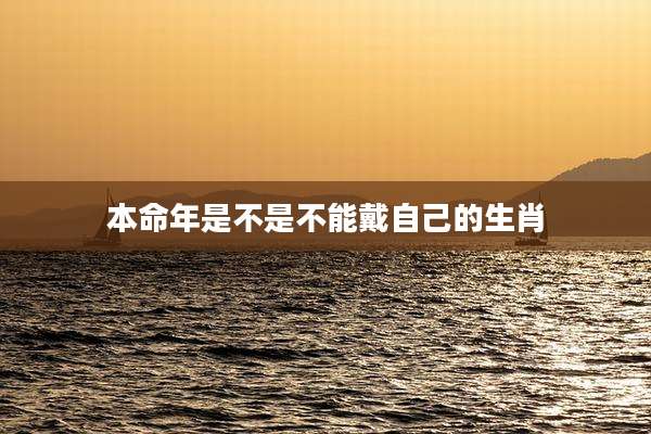 本命年是不是不能戴自己的生肖