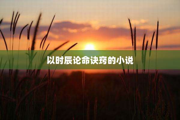 以时辰论命诀窍的小说