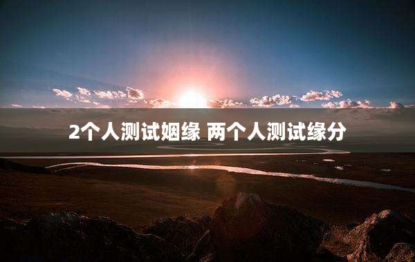2个人测试姻缘 两个人测试缘分