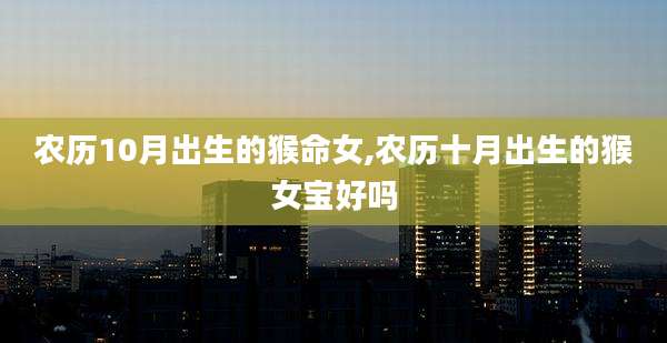 农历10月出生的猴命女,农历十月出生的猴女宝好吗