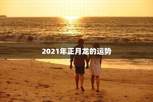 2021年正月龙的运势