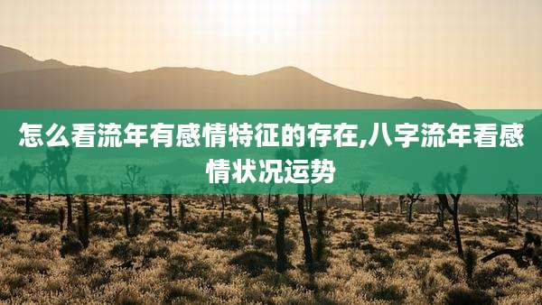 怎么看流年有感情特征的存在,八字流年看感情状况运势