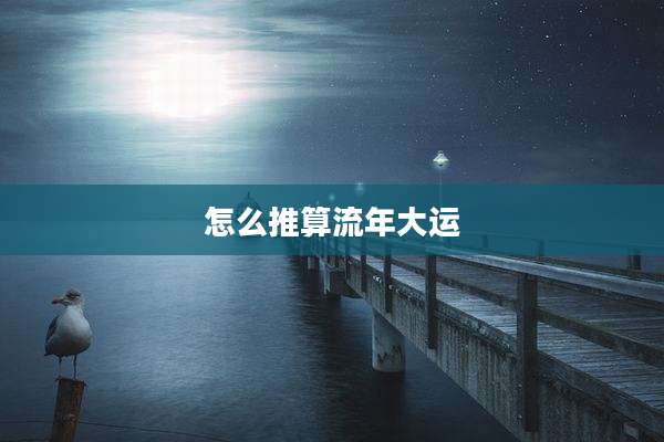 怎么推算流年大运