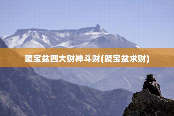 聚宝盆四大财神斗财(聚宝盆求财)