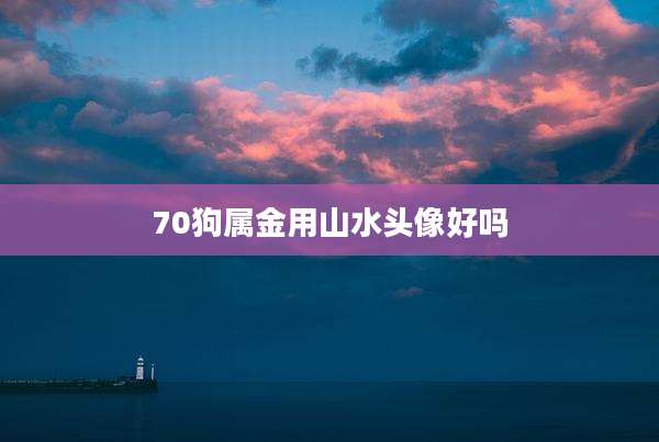 70狗属金用山水头像好吗