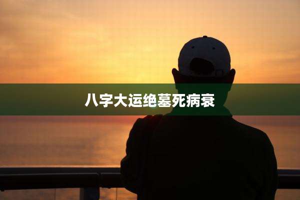 八字大运绝墓死病衰
