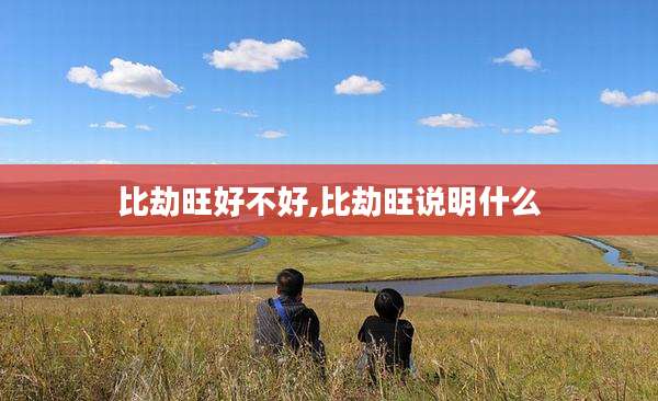 比劫旺好不好,比劫旺说明什么