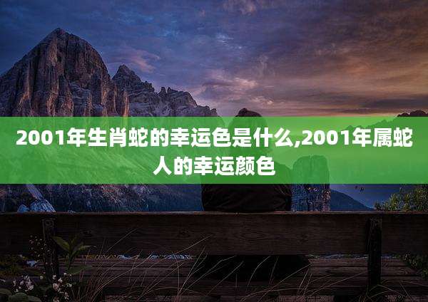 2001年生肖蛇的幸运色是什么,2001年属蛇人的幸运颜色
