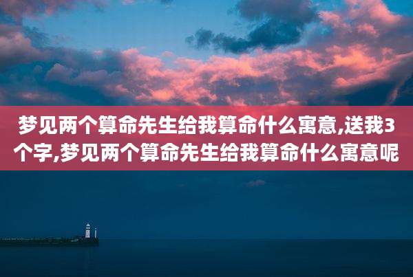 梦见两个算命先生给我算命什么寓意,送我3个字,梦见两个算命先生给我算命什么寓意呢