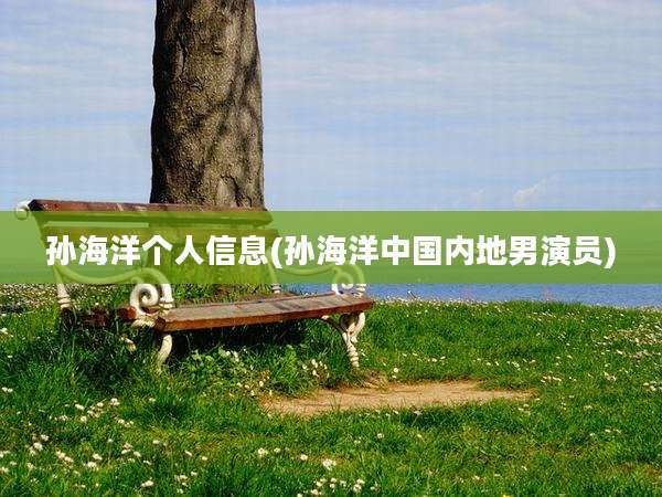 孙海洋个人信息(孙海洋中国内地男演员)