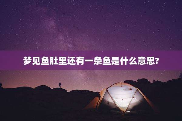 梦见鱼肚里还有一条鱼是什么意思?