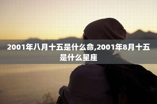 2001年八月十五是什么命,2001年8月十五是什么星座