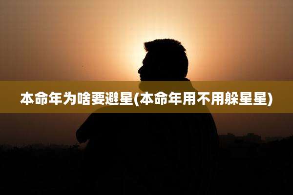 本命年为啥要避星(本命年用不用躲星星)