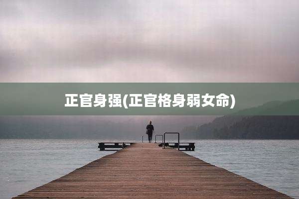 正官身强(正官格身弱女命)