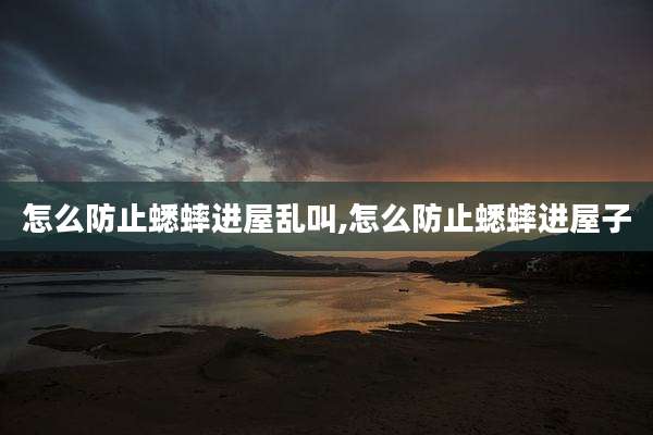 怎么防止蟋蟀进屋乱叫,怎么防止蟋蟀进屋子