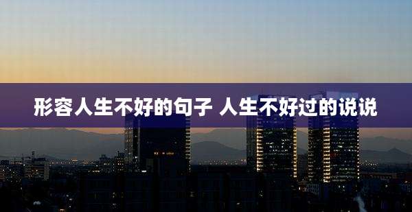 形容人生不好的句子 人生不好过的说说
