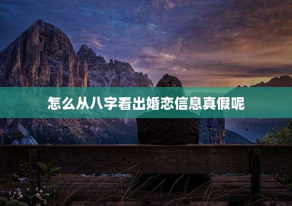 怎么从八字看出婚恋信息真假呢