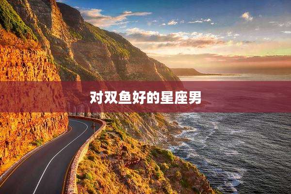 对双鱼好的星座男