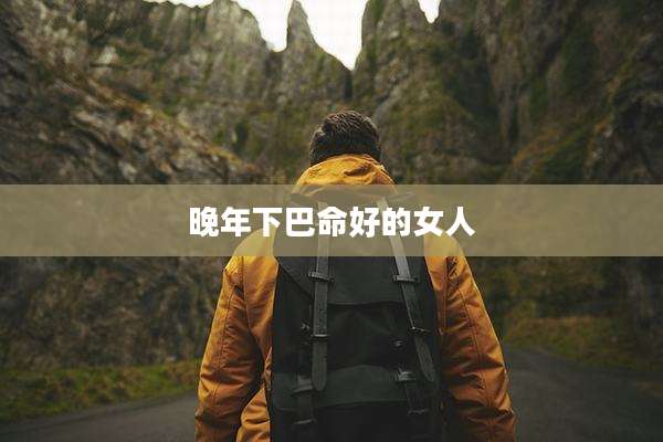 晚年下巴命好的女人