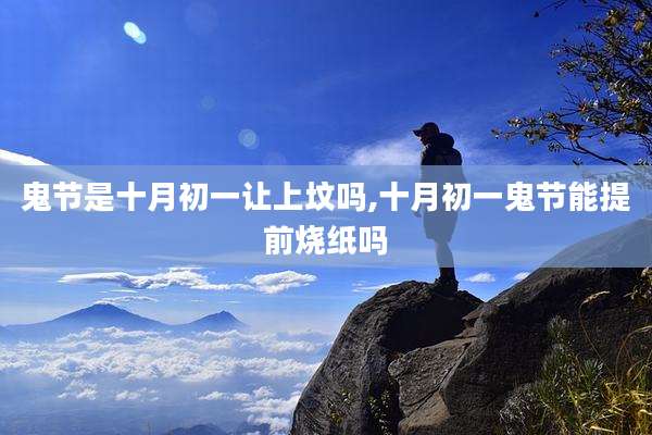 鬼节是十月初一让上坟吗,十月初一鬼节能提前烧纸吗
