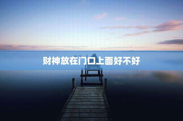 财神放在门口上面好不好