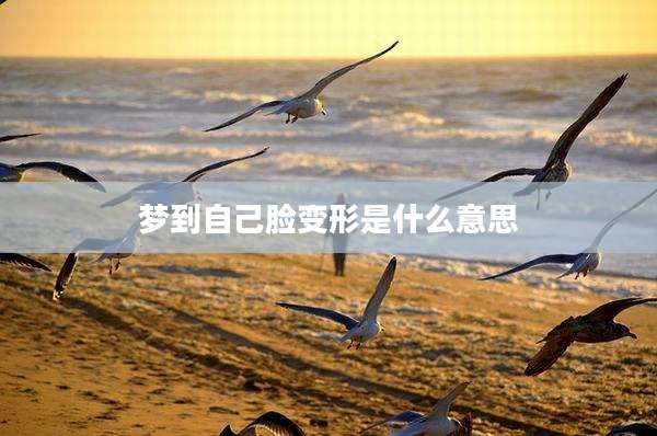 梦到自己脸变形是什么意思
