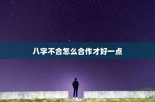 八字不合怎么合作才好一点