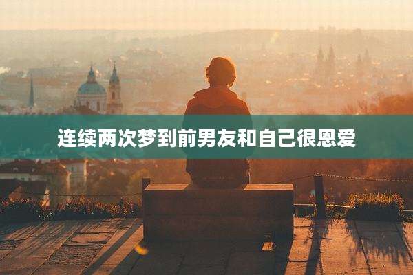 连续两次梦到前男友和自己很恩爱