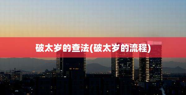 破太岁的查法(破太岁的流程)