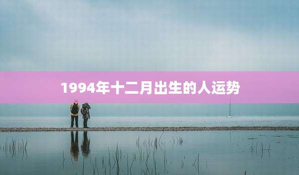 1994年十二月出生的人运势