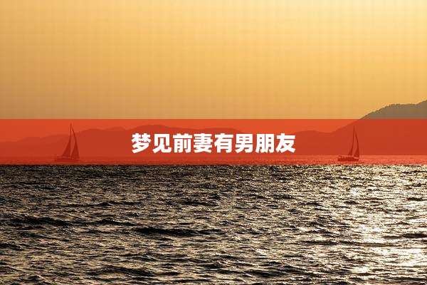 梦见前妻有男朋友