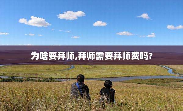 为啥要拜师,拜师需要拜师费吗?