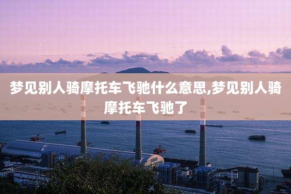 梦见别人骑摩托车飞驰什么意思,梦见别人骑摩托车飞驰了