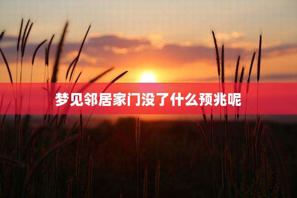 梦见邻居家门没了什么预兆呢