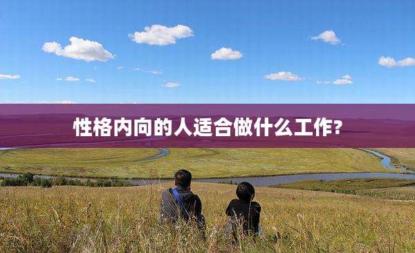 性格内向的人适合做什么工作?