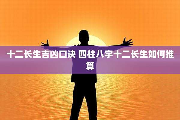 十二长生吉凶口诀 四柱八字十二长生如何推算