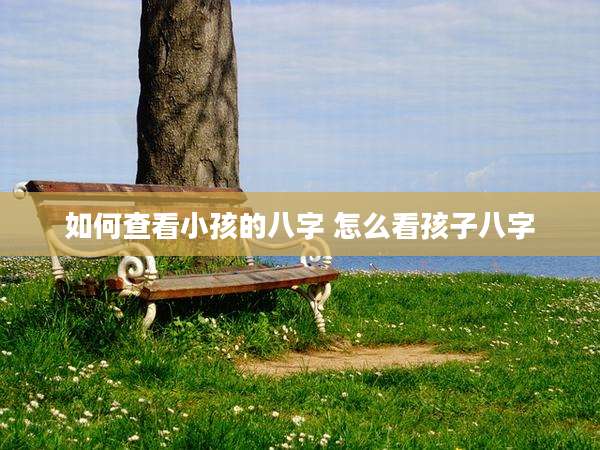 如何查看小孩的八字 怎么看孩子八字