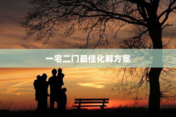 一宅二门最佳化解方案