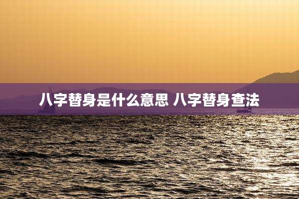 八字替身是什么意思 八字替身查法