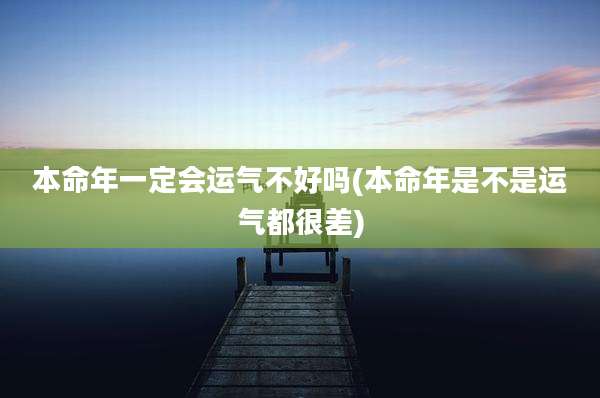 本命年一定会运气不好吗(本命年是不是运气都很差)