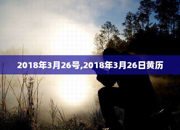 2018年3月26号,2018年3月26日黄历