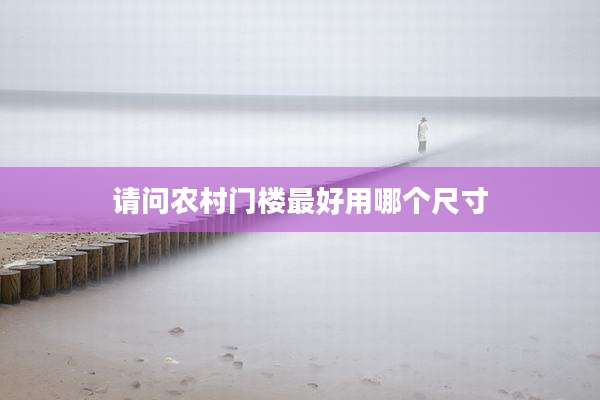 请问农村门楼最好用哪个尺寸