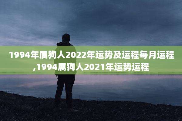 1994年属狗人2022年运势及运程每月运程,1994属狗人2021年运势运程