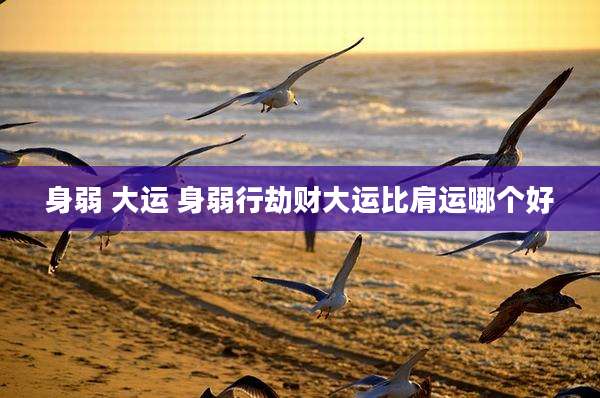身弱 大运 身弱行劫财大运比肩运哪个好