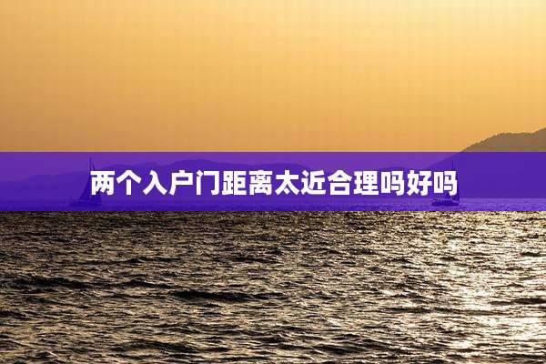 两个入户门距离太近合理吗好吗