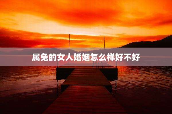 属兔的女人婚姻怎么样好不好