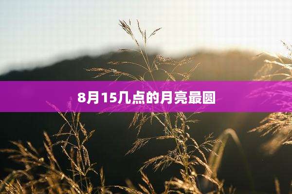 8月15几点的月亮最圆