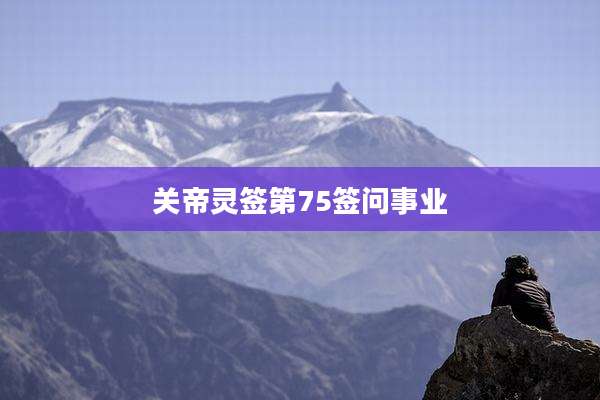 关帝灵签第75签问事业