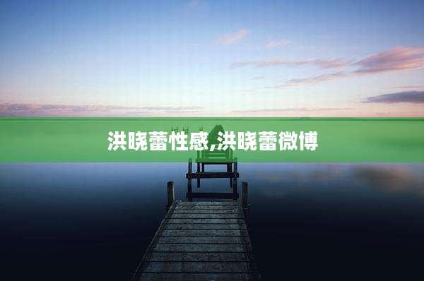 洪晓蕾性感,洪晓蕾微博