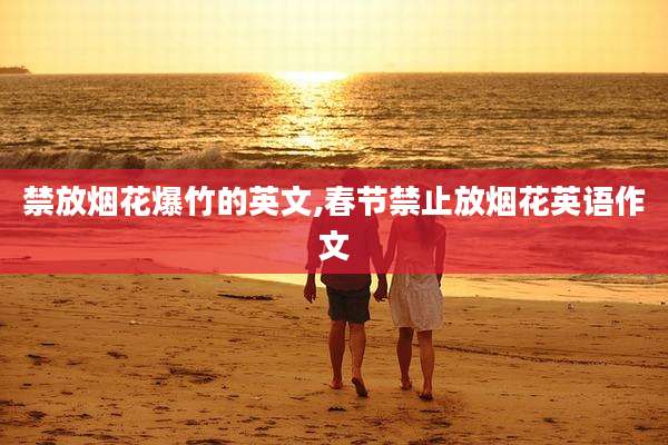禁放烟花爆竹的英文,春节禁止放烟花英语作文